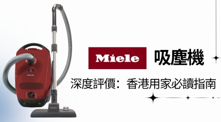 Miele 吸塵機深度評價：香港用家必讀指南